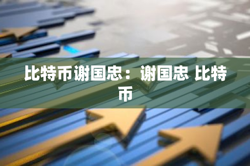比特币谢国忠:谢国忠 比特币-第1张图片-智财锋资讯网 比特币谢国忠:谢国忠 比特币-第1张图片-智财锋资讯网