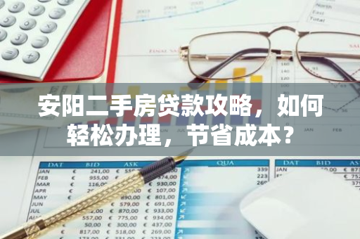 安阳二手房贷款攻略，如何轻松办理，节省成本？