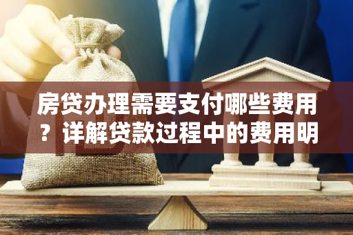 房贷办理需要支付哪些费用？详解贷款过程中的费用明细