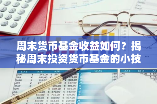 周末货币基金收益如何？揭秘周末投资货币基金的小技巧！