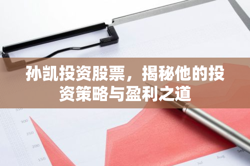 孙凯投资股票，揭秘他的投资策略与盈利之道
