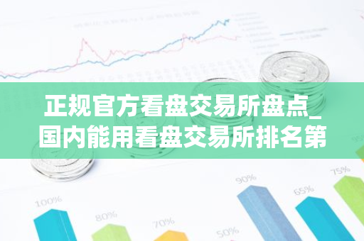正规官方看盘交易所盘点_国内能用看盘交易所排名第一