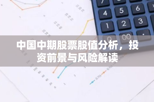 中国中期股票股值分析，投资前景与风险解读