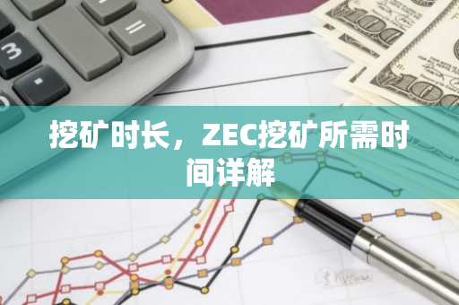 挖矿时长,ZEC挖矿所需时间详解-第1张图片-智财锋资讯网 挖矿时长,ZEC挖矿所需时间详解-第1张图片-智财锋资讯网