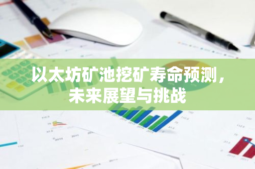 以太坊矿池挖矿寿命预测,未来展望与挑战-第1张图片-智财锋资讯网 以太坊矿池挖矿寿命预测,未来展望与挑战-第1张图片-智财锋资讯网