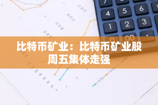 比特币矿业:比特币矿业股周五集体走强-第1张图片-智财锋资讯网 比特币矿业:比特币矿业股周五集体走强-第1张图片-智财锋资讯网