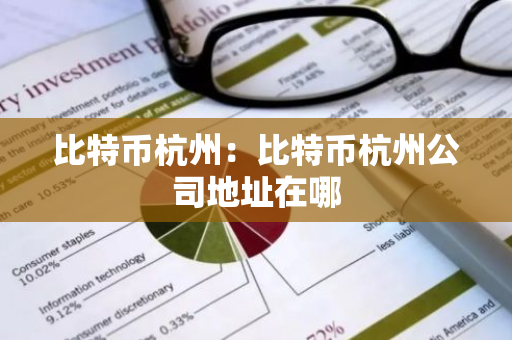 比特币杭州：比特币杭州公司地址在哪