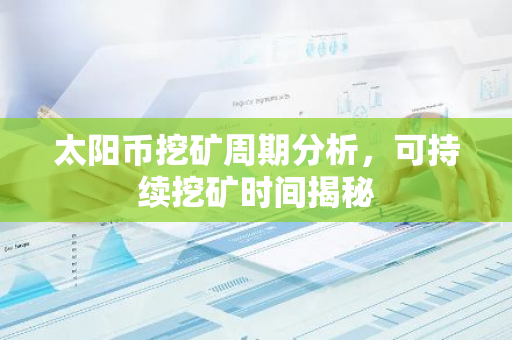 太阳币挖矿周期分析，可持续挖矿时间揭秘