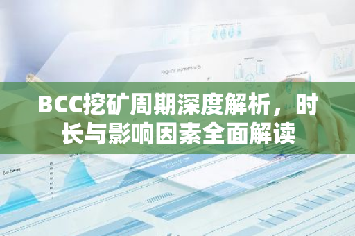 BCC挖矿周期深度解析，时长与影响因素全面解读