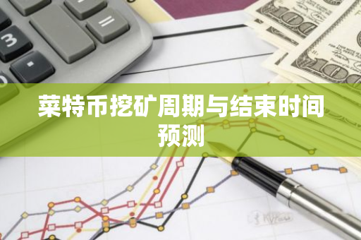 菜特币挖矿周期与结束时间预测
