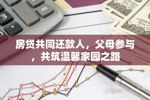 房贷共同还款人，父母参与，共筑温馨家园之路