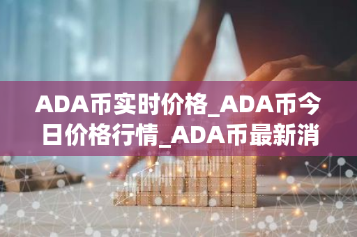 ADA币实时价格_ADA币今日价格行情_ADA币最新消息