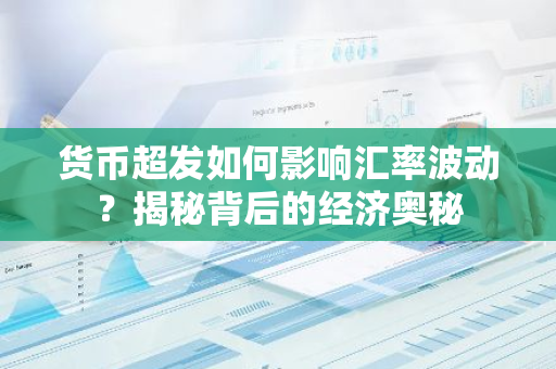 货币超发如何影响汇率波动？揭秘背后的经济奥秘