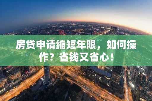 房贷申请缩短年限，如何操作？省钱又省心！