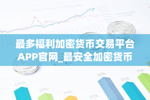 最多福利加密货币交易平台APP官网_最安全加密货币交易平台APP排行榜2023年