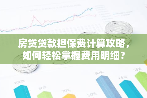 房贷贷款担保费计算攻略，如何轻松掌握费用明细？