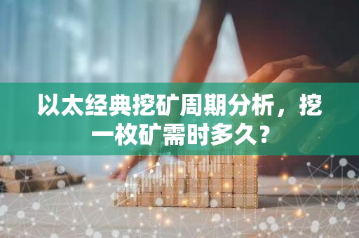 以太经典挖矿周期分析,挖一枚矿需时多久?-第1张图片-智财锋资讯网 以太经典挖矿周期分析,挖一枚矿需时多久?-第1张图片-智财锋资讯网