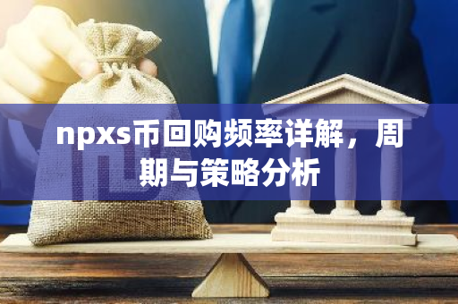 npxs币回购频率详解，周期与策略分析-第1张图片-智财锋资讯网