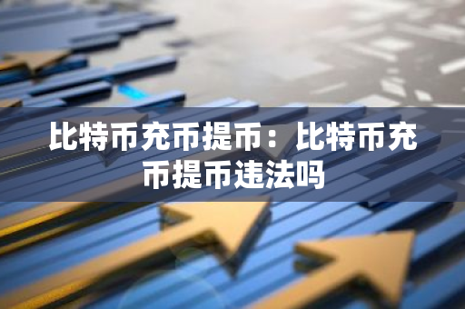 比特币充币提币:比特币充币提币违法吗-第1张图片-智财锋资讯网 比特币充币提币:比特币充币提币违法吗-第1张图片-智财锋资讯网