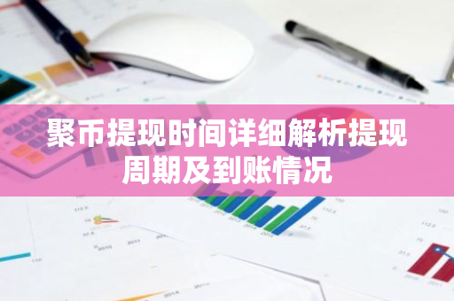 聚币提现时间详细解析提现周期及到账情况-第1张图片-智财锋资讯网