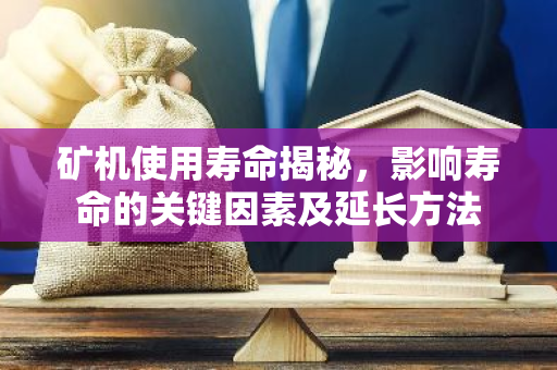 矿机使用寿命揭秘，影响寿命的关键因素及延长方法