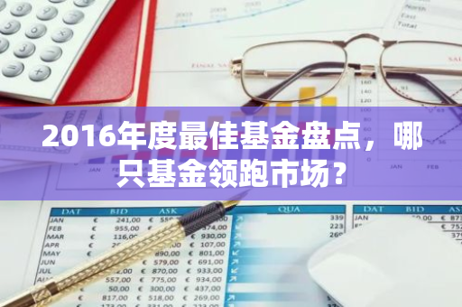 2016年度最佳基金盘点，哪只基金领跑市场？