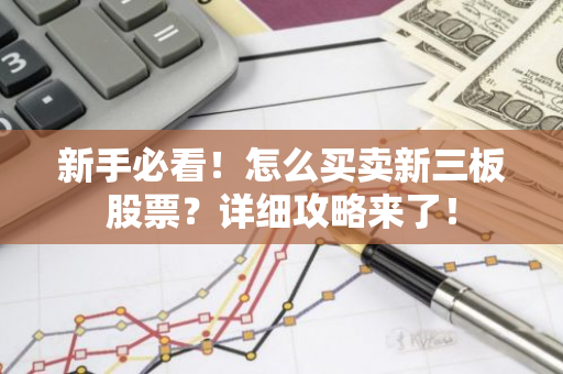 新手必看！怎么买卖新三板股票？详细攻略来了！