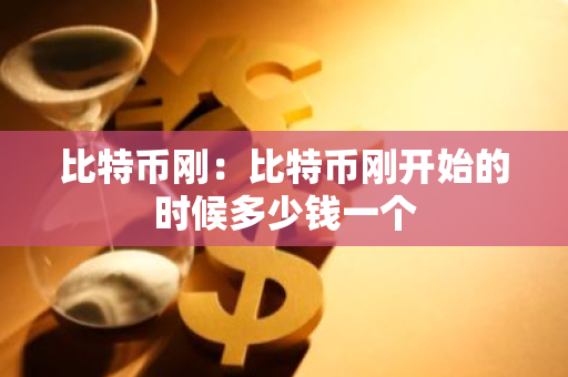 比特币刚:比特币刚开始的时候多少钱一个-第1张图片-智财锋资讯网 比特币刚:比特币刚开始的时候多少钱一个-第1张图片-智财锋资讯网