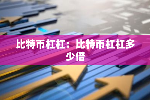 比特币杠杠:比特币杠杠多少倍-第1张图片-智财锋资讯网 比特币杠杠:比特币杠杠多少倍-第1张图片-智财锋资讯网