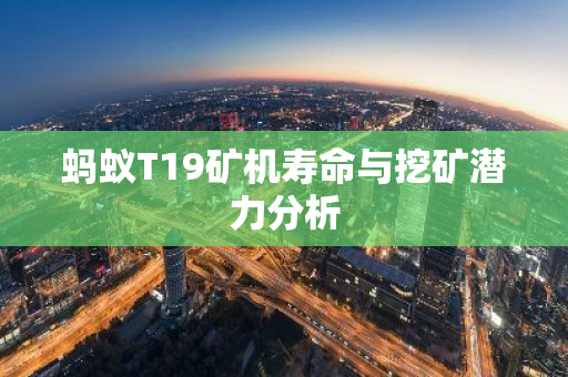 蚂蚁T19矿机寿命与挖矿潜力分析-第1张图片-智财锋资讯网 蚂蚁T19矿机寿命与挖矿潜力分析-第1张图片-智财锋资讯网