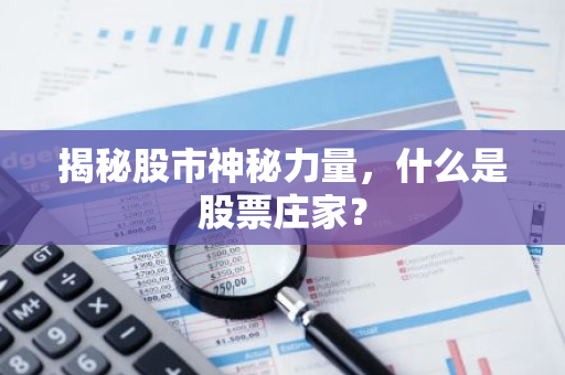 揭秘股市神秘力量，什么是股票庄家？