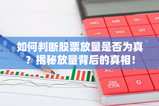 如何判断股票放量是否为真？揭秘放量背后的真相！