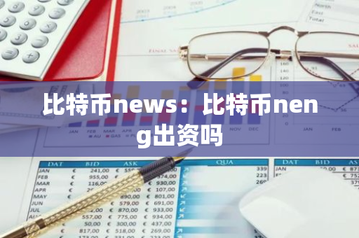 比特币news：比特币neng出资吗