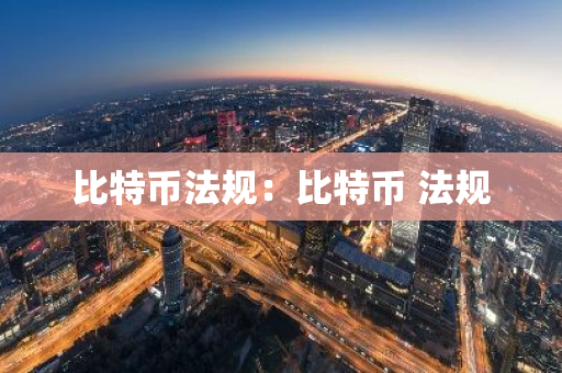 比特币法规：比特币 法规
