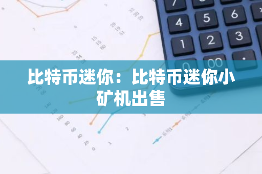 比特币迷你：比特币迷你小矿机出售