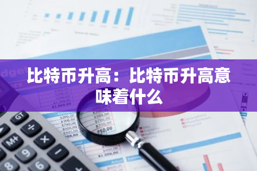 比特币升高：比特币升高意味着什么