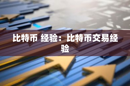 比特币 经验：比特币交易经验-第1张图片-智财锋资讯网
