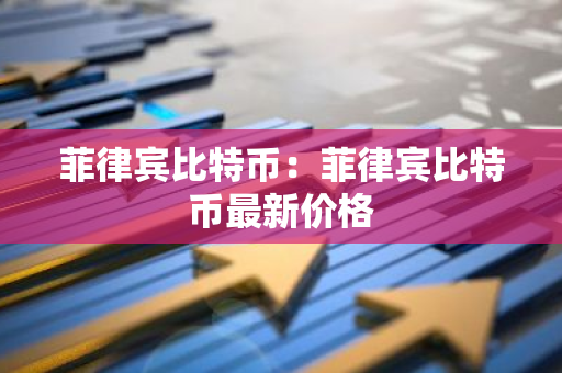 菲律宾比特币:菲律宾比特币最新价格-第1张图片-智财锋资讯网 菲律宾比特币:菲律宾比特币最新价格-第1张图片-智财锋资讯网