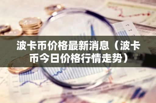 波卡币价格最新消息（波卡币今日价格行情走势）-第1张图片-智财锋资讯网