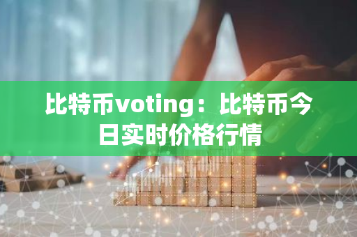 比特币voting：比特币今日实时价格行情-第1张图片-智财锋资讯网