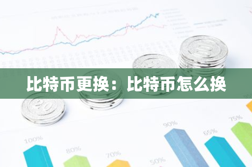 比特币更换:比特币怎么换-第1张图片-智财锋资讯网 比特币更换:比特币怎么换-第1张图片-智财锋资讯网
