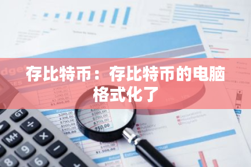存比特币:存比特币的电脑格式化了-第1张图片-智财锋资讯网 存比特币:存比特币的电脑格式化了-第1张图片-智财锋资讯网