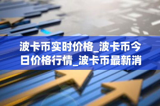 波卡币实时价格_波卡币今日价格行情_波卡币最新消息-第1张图片-智财锋资讯网
