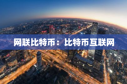 网联比特币:比特币互联网-第1张图片-智财锋资讯网 网联比特币:比特币互联网-第1张图片-智财锋资讯网