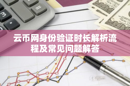 云币网身份验证时长解析流程及常见问题解答-第1张图片-智财锋资讯网