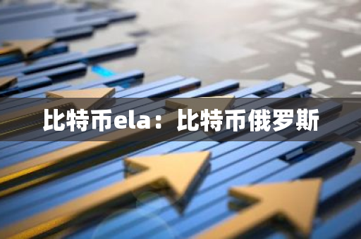 比特币ela：比特币俄罗斯-第1张图片-智财锋资讯网