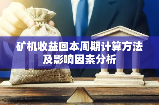矿机收益回本周期计算方法及影响因素分析