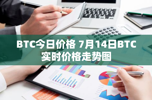 BTC今日价格 7月14日BTC实时价格走势图-第1张图片-智财锋资讯网
