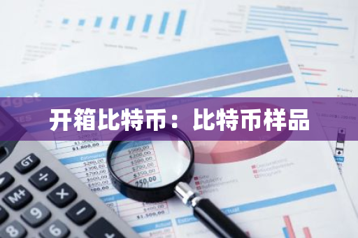 开箱比特币:比特币样品-第1张图片-智财锋资讯网 开箱比特币:比特币样品-第1张图片-智财锋资讯网