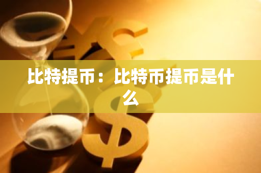 比特提币：比特币提币是什么-第1张图片-智财锋资讯网